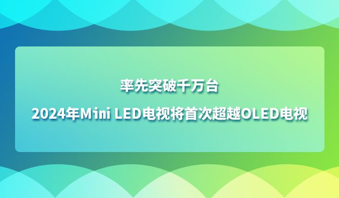 率先突破千万台2024年MiniLED电视将首次超越OLED电视