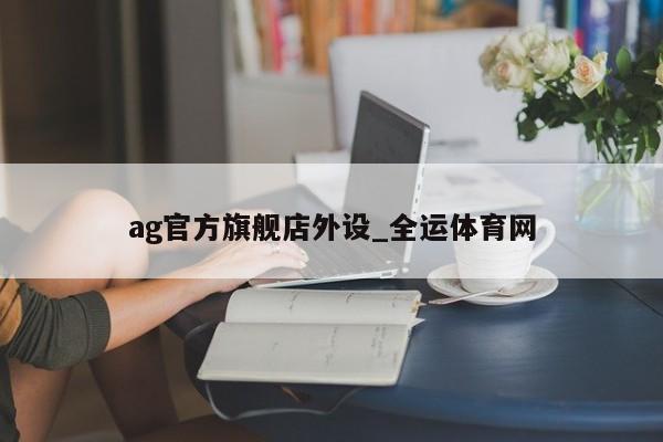 ag旗舰店外设_全运体育网