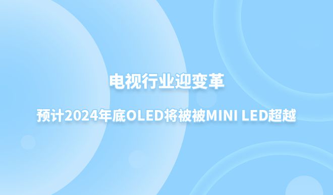 电视行业迎变革预计2024年底OLED将被被MiniLED超越